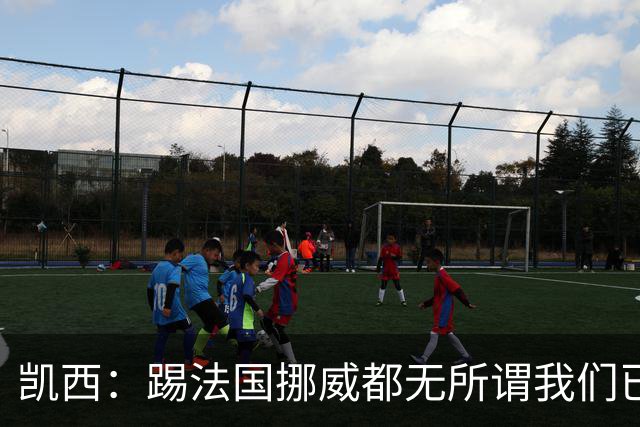 凯西：踢法国挪威都无所谓我们已创造历史 加盟尤文？签我很划算