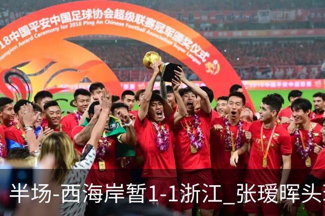 半场-西海岸暂1-1浙江 张瑷晖头球斩获中超首球彭欣力扳平