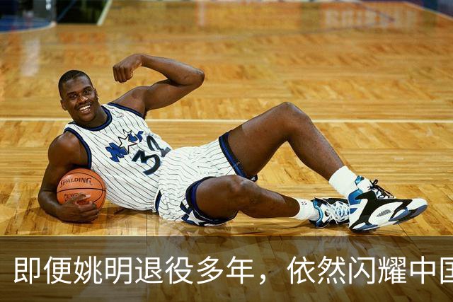即便姚明退役多年，依然闪耀中国篮球的荣耀