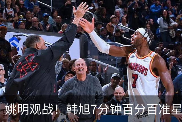 姚明观战！韩旭7分钟百分百准星5+2帽 自由人爆冷大胜联盟第一