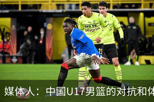媒体人：中国U17男篮的对抗和体能劣势被无限放大 篮板就是抢不到