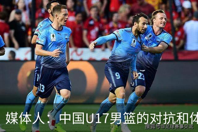 媒体人：中国U17男篮的对抗和体能劣势被无限放大 篮板就是抢不到