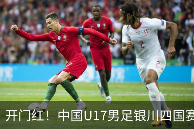 开门红！中国U17男足银川四国赛3:0力克澳大利亚