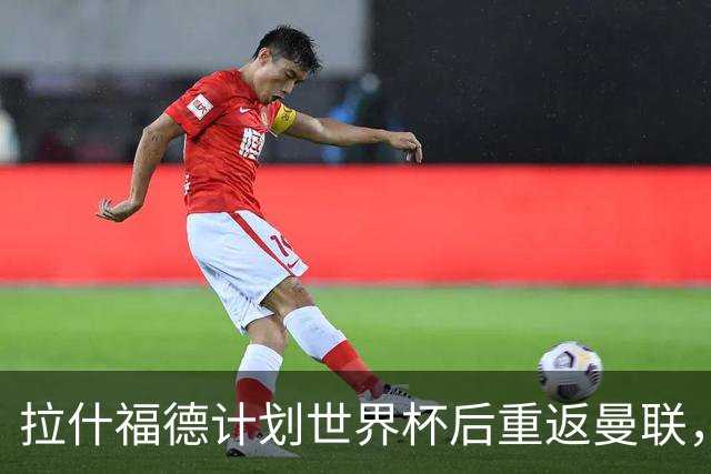 拉什福德计划世界杯后重返曼联，设法续租回巴萨！4000万违约条款名存实亡