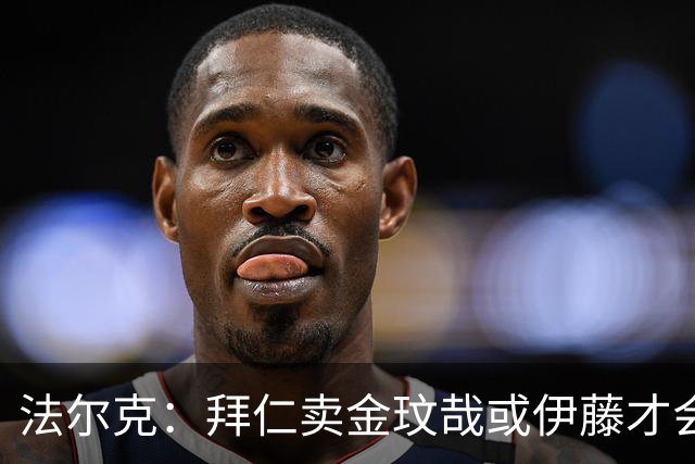 法尔克：拜仁卖金玟哉或伊藤才会签中卫，期待世界杯出色而卖高价