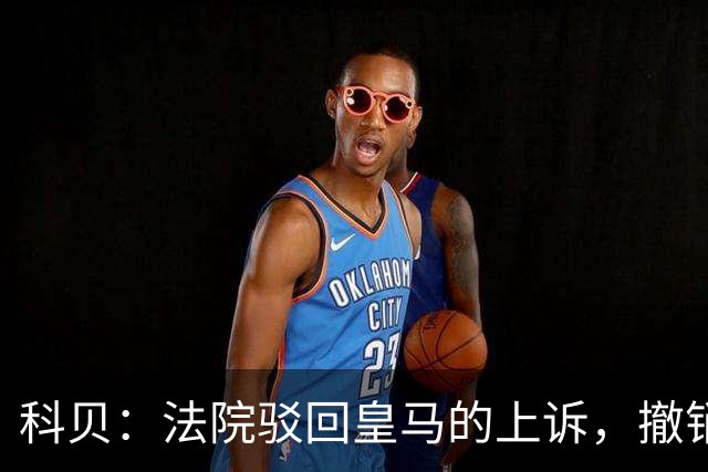 科贝：法院驳回皇马的上诉，撤销了伯纳乌停车场的建设授权