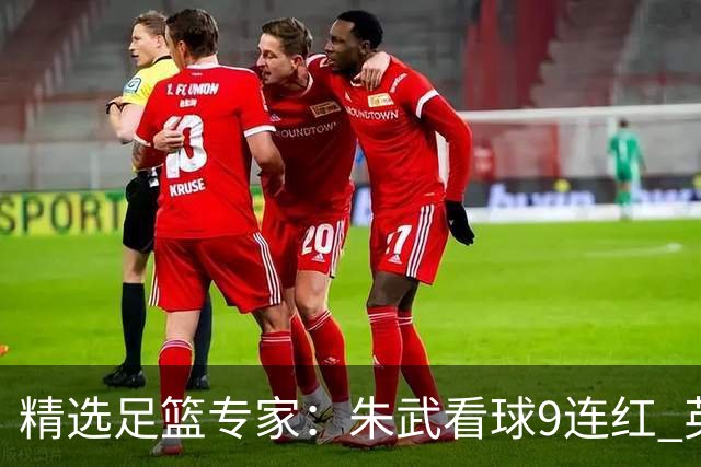 精选足篮专家：朱武看球9连红 英超大师5连红
