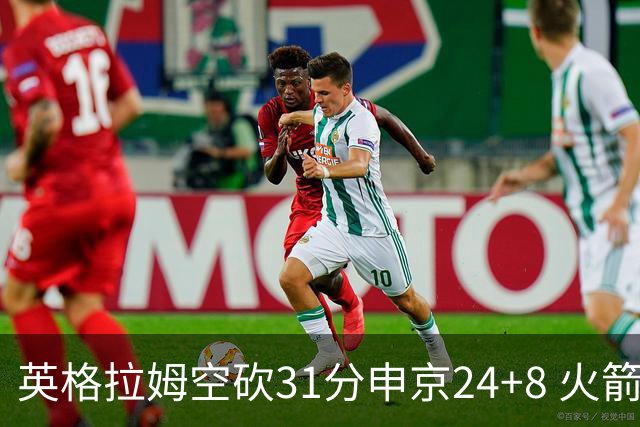 英格拉姆空砍31分申京24+8 火箭逆转险胜鹈鹕