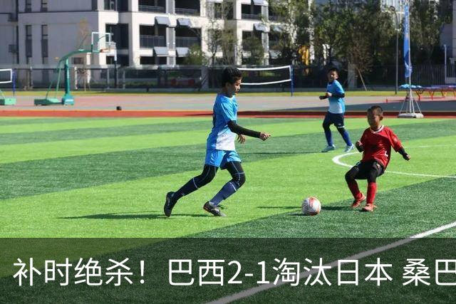 补时绝杀！巴西2-1淘汰日本 桑巴军团晋级16强