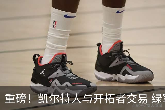 重磅！凯尔特人与开拓者交易 绿军得到霍勒迪