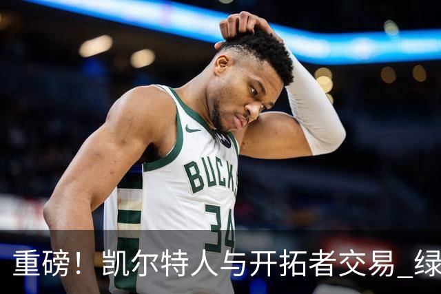 重磅！凯尔特人与开拓者交易 绿军得到霍勒迪