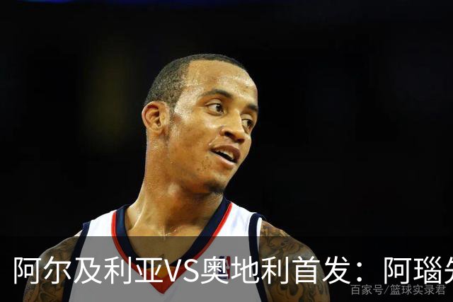 阿尔及利亚VS奥地利首发：阿瑙先发 齐达内之子替补