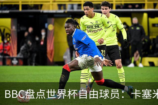 BBC盘点世界杯自由球员：卡塞米罗、莫德里奇、沃齐尼亚在列