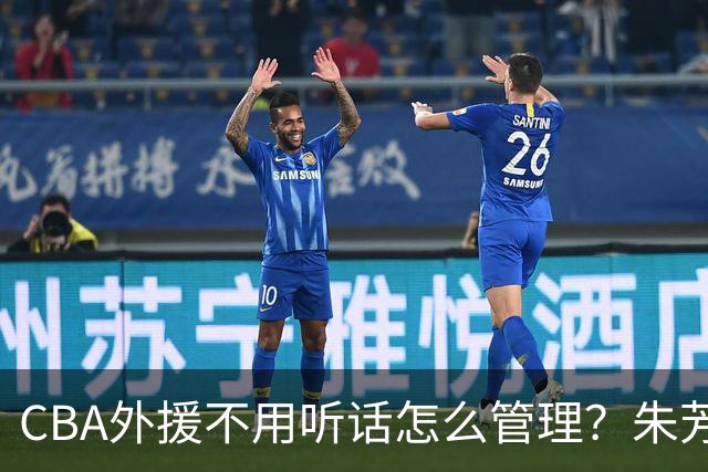 CBA外援不用听话怎么管理？朱芳雨：翻译会给他看我以前是什么状态