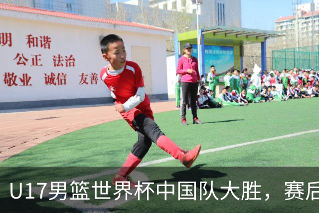 U17男篮世界杯中国队大胜，赛后评分1人最佳2人优秀，最差之人出炉